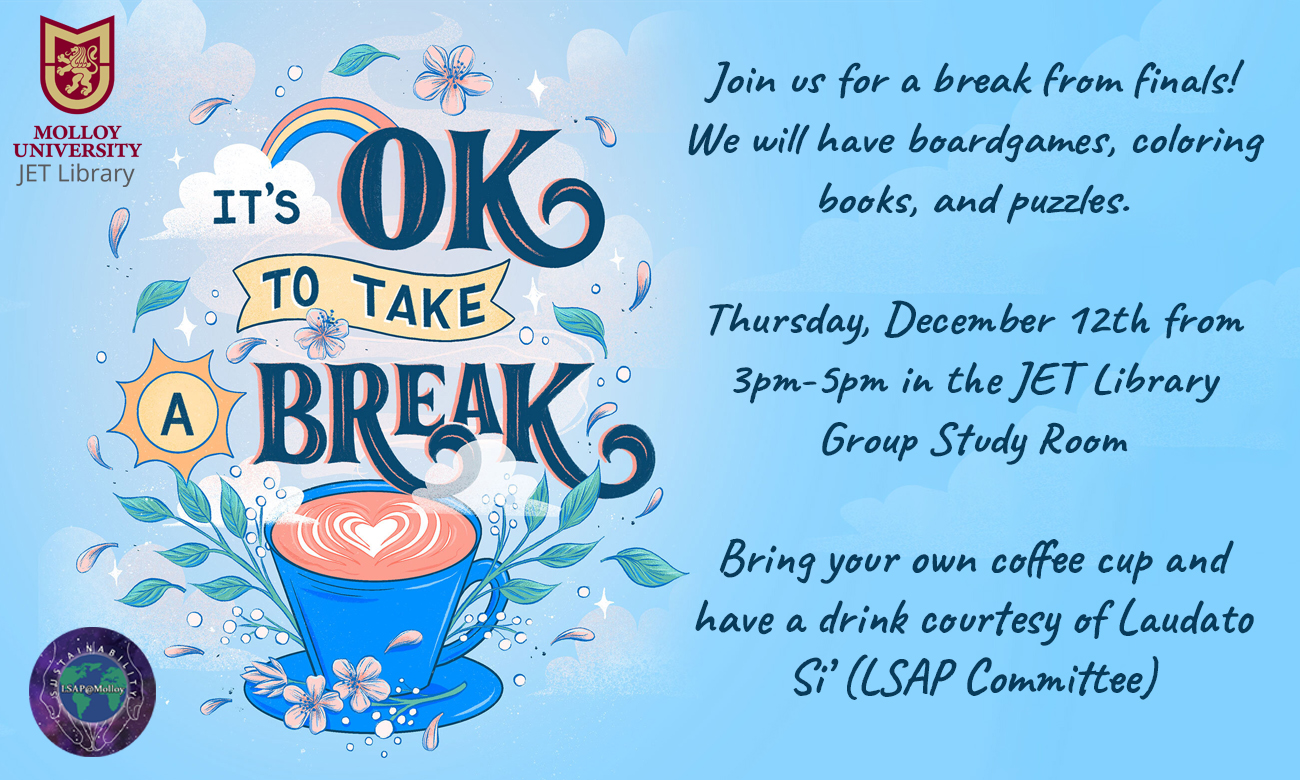 It's OK to take a break. Join us for a break from finals! We will have boardgames, coloring books, and puzzles. Thursday, December 12th from 3-5pm in the JET Library Group Study Room. Bring your coffee cup and have a drink courtesy of Laudato Si (LSAP Committee).